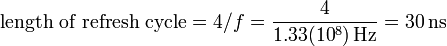 \text{length of refresh cycle} = 4/f = \frac {4}{1.33(10^8)\,\text{Hz}} = 30\, \text{ns} \,