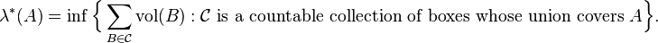 \lambda^*(A) = \inf \Bigl\{\sum_{B\in \mathcal{C}}\operatorname{vol}(B) : \mathcal{C}\text{ is a countable collection of boxes whose union covers }A\Bigr\} .