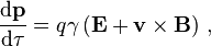  \frac{\mathrm{d} \mathbf{p} }{\mathrm{d} \tau} = q \gamma\left( \mathbf{E} + \mathbf{v} \times \mathbf{B} \right) \, , 