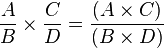 \frac{A}{B}\times \frac{C}{D} = \frac{(A\times C)}{(B\times D)}