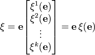 \xi = {\mathbf e}
\begin{bmatrix}
\xi^1(\mathbf e)\\
\xi^2(\mathbf e)\\
\vdots\\
\xi^k(\mathbf e)
\end{bmatrix}=
{\mathbf e}\, \xi(\mathbf e)
