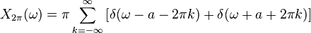 X_{2\pi}(\omega) = \pi \sum_{k=-\infty}^{\infty} \left[ \delta (\omega - a - 2\pi k) + \delta (\omega + a + 2\pi k) \right]
