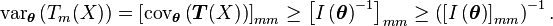 
\mathrm{var}_{\boldsymbol{\theta}}\left(T_m(X)\right)
=
\left[\mathrm{cov}_{\boldsymbol{\theta}}\left(\boldsymbol{T}(X)\right)\right]_{mm}
\geq
\left[I\left(\boldsymbol{\theta}\right)^{-1}\right]_{mm}
\geq
\left(\left[I\left(\boldsymbol{\theta}\right)\right]_{mm}\right)^{-1}.
