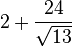 2 + \frac{24}{\sqrt{13}}