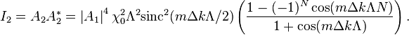 
I_2=A_2 A_2^*= \left|A_{1}\right|^{4}\chi_0^2 \Lambda^2 \mbox{sinc}^2(m \Delta k \Lambda/2) \left(\frac{1-(-1)^N \cos(m \Delta k \Lambda N)}{1+\cos(m \Delta k \Lambda)} \right).
