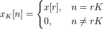 x_K[n] = \begin{cases} x[r], & n = rK \\ 0, & n \not= rK \end{cases}