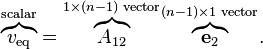 {\mathord {\overbrace {v_{\text{eq}}} ^{\text{scalar}}}}={\mathord {\overbrace {A_{12}} ^{1\times (n-1){\text{ vector}}}}}{\mathord {\overbrace {\mathbf {e} _{2}} ^{(n-1)\times 1{\text{ vector}}}}}.