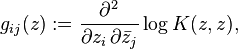 
g_{ij} (z)
:=
\frac{\partial^2}{\partial z_i\, \partial \bar{z}_j}
\log K(z,z) ,
