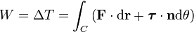   W = \Delta T = \int_C \left ( \mathbf{F} \cdot \mathrm{d} \mathbf{r} + \boldsymbol{\tau} \cdot \mathbf{n} {\mathrm{d} \theta} \right ) \,\!