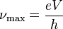 
\nu_{\rm max} = \frac{eV}{h}\,
