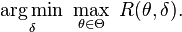  \underset{\delta} {\operatorname{arg\,min}} \ \max_{\theta \in \Theta} \ R(\theta,\delta). 