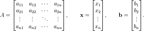 A=\begin{bmatrix} a_{11} & a_{12} & \cdots & a_{1n} \\ a_{21} & a_{22} & \cdots & a_{2n} \\ \vdots & \vdots & \ddots & \vdots \\a_{n1} & a_{n2} & \cdots & a_{nn} \end{bmatrix}, \qquad  \mathbf{x} = \begin{bmatrix} x_{1} \\ x_2 \\ \vdots \\ x_n \end{bmatrix} , \qquad  \mathbf{b} = \begin{bmatrix} b_{1} \\ b_2 \\ \vdots \\ b_n \end{bmatrix}.