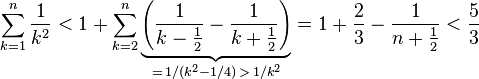 
   \sum_{k=1}^n{\frac{1}{k^2}}
 < 1 + \sum_{k=2}^n\underbrace{\left(\frac1{k - \frac{1}{2}} - \frac1{k + \frac{1}{2}}\right)}_{=\, 1/(k^2 - 1/4) \,>\, 1/k^2}
 = 1 + \frac23 - \frac1{n + \frac{1}{2}} < \frac53
