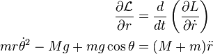 
\begin{align}
\frac{\partial {\mathcal{L}}}{\partial r} &= \frac{d}{dt} \left( \frac{\partial L}{\partial \dot{r}}\right)\\
mr\dot{\theta}^2 - Mg + mg\cos{\theta} &= (M+m) \ddot{r}
\end{align}
