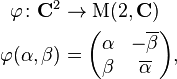  \begin{align} \varphi \colon \mathbf{C}^2 &\to \operatorname{M}(2,\mathbf{C}) \\ \varphi(\alpha,\beta) &= \begin{pmatrix} \alpha&-\overline{\beta}\\ \beta & \overline{\alpha}\end{pmatrix},\end{align} 