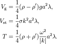 
\begin{align}
  V_\text{g} &= \frac{1}{4} (\rho-\rho') g a^2 \lambda,
  \\
  V_\text{st} &= \frac{1}{4} \sigma k^2 a^2 \lambda,
  \\
  T &= \frac{1}{4} (\rho+\rho') \frac{\omega^2}{|k|} a^2 \lambda.
\end{align}
