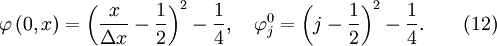 \varphi \left( {0,x} \right) = \left( {{x \over {\Delta x}} - {1 \over 2}} \right)^2  - {1 \over 4}, \quad \varphi _j^0  = \left( {j - {1 \over 2}} \right)^2  - {1 \over 4} . \quad  \quad (12)