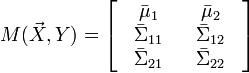 
M(\vec X,Y) = \left[ {\begin{array}{*{20}c}
   {\begin{array}{*{20}c}
   {\bar \mu _1 }  \\
   {\bar \Sigma _{11} }  \\
   {\bar \Sigma _{21} }  \\
\end{array}} & {\begin{array}{*{20}c}
   {\bar \mu _2 }  \\
   {\bar \Sigma _{12} }  \\
   {\bar \Sigma _{22} }  \\
\end{array}}  \\
\end{array}} \right]
