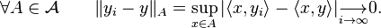 
\forall A\in{\mathcal A}\qquad  \|y_i-y\|_A = \sup_{x\in A} |\langle x,y_i\rangle-\langle x,y\rangle|\underset{i\to\infty}{\longrightarrow}0. 
  