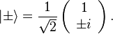 |\pm\rangle=\frac{1}{\sqrt{2}}\left(\begin{array}[l]{c}
    1\\
    \pm i
    \end{array}\right).