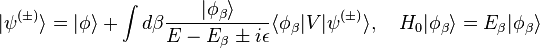 | \psi^{(\pm)} \rangle = | \phi \rangle + \int d\beta\frac{|\phi_\beta\rangle}{E - E_\beta \pm i \epsilon} \langle \phi_\beta |V|\psi^{(\pm)} \rangle, \quad H_0 |\phi_\beta\rangle = E_\beta|\phi_\beta\rangle