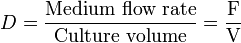 D = \dfrac{\mbox{Medium flow rate}}{\mbox{Culture volume}} = \dfrac{\mbox{F}}{\mbox{V}}