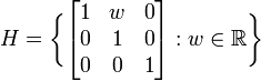  H = \bigg\{\begin{bmatrix} 1 & w & 0 \\0 & 1 & 0 \\ 0 & 0 & 1\end{bmatrix}: w \in \mathbb{R} \bigg\} 