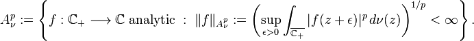 A^p_\nu := \left\{ f : \mathbb{C}_+ \longrightarrow \mathbb{C} \; \text{analytic} \; : \; \|f\|_{A^p_\nu} := \left( \sup_{\epsilon>0} \int_{\overline{\mathbb{C}_+}} |f(z+\epsilon)|^p \, d\nu(z) \right)^{1/p} < \infty \right\}. 