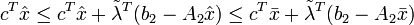 c^T \hat{x} \leq c^T  \hat{x} +\tilde{\lambda}^T(b_2-A_2 \hat{x} ) \leq c^T  \bar{x} +\tilde{\lambda}^T(b_2-A_2 \bar{x} ) 