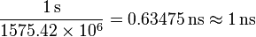  \frac{1\,\mathrm{s}}{1575.42 \times 10^6} = 0.63475\,\mathrm{ns} \approx 1\, \mathrm{ns} \ 