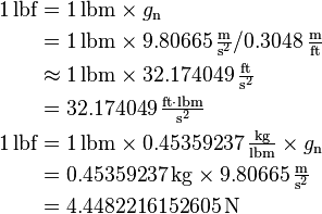 \begin{align}
  1\,\text{lbf} &= 1\,\text{lbm} \times g_\text{n} \\
                &= 1\,\text{lbm} \times 9.80665\,\tfrac{\text{m}}{\text{s}^2} / 0.3048\,\tfrac{\text{m}}{\text{ft}}\\
                &\approx 1\,\text{lbm} \times 32.174049\,\mathrm{\tfrac{ft}{s^2}}\\
                &= 32.174049\,\mathrm{\tfrac{ft {\cdot} lbm}{s^2}} \\
  1\,\text{lbf} &= 1\,\text{lbm} \times 0.45359237\,\tfrac{\text{kg}}{\text{lbm}} \times g_\text{n} \\
                &= 0.45359237\,\text{kg} \times 9.80665\,\tfrac{\text{m}}{\text{s}^2}\\
                &= 4.4482216152605\,\text{N}
\end{align}