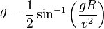  { \theta } =  \frac 1 2 \sin^{-1} \left( { {g R} \over { v^2 } } \right) 