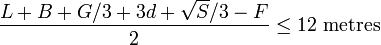 
\frac{L + B + G/3 +3d + \sqrt{S}/3 - F}{2} \leq 12 \mbox{ metres}
