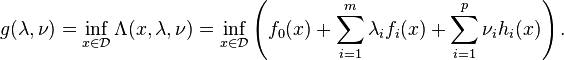 g(\lambda,\nu) = \inf_{x\in\mathcal{D}} \Lambda(x,\lambda,\nu) = \inf_{x\in\mathcal{D}} \left ( f_0(x) + \sum_{i=1}^m \lambda_i f_i(x) + \sum_{i=1}^p \nu_i h_i(x) \right ).