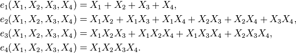 {\begin{aligned}e_{1}(X_{1},X_{2},X_{3},X_{4})&=X_{1}+X_{2}+X_{3}+X_{4},\\e_{2}(X_{1},X_{2},X_{3},X_{4})&=X_{1}X_{2}+X_{1}X_{3}+X_{1}X_{4}+X_{2}X_{3}+X_{2}X_{4}+X_{3}X_{4},\\e_{3}(X_{1},X_{2},X_{3},X_{4})&=X_{1}X_{2}X_{3}+X_{1}X_{2}X_{4}+X_{1}X_{3}X_{4}+X_{2}X_{3}X_{4},\\e_{4}(X_{1},X_{2},X_{3},X_{4})&=X_{1}X_{2}X_{3}X_{4}.\,\\\end{aligned}}