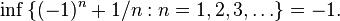 \inf\, \{ (-1)^n + 1/n : n = 1, 2, 3, \dots \} = -1.