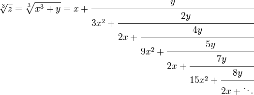 \sqrt[3]{z} = \sqrt[3]{x^3+y} = x+\cfrac{y} {3x^2+\cfrac{2y} {2x+\cfrac{4y} {9x^2+\cfrac{5y} {2x+\cfrac{7y} {15x^2+\cfrac{8y} {2x+\ddots}}}}}}