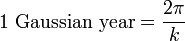 \mbox{1 Gaussian year}=  \frac {2\pi} {k} \,