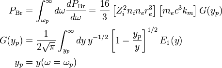 
  \begin{align}
  P_\mathrm{Br} &= \int_{\omega_p}^\infty d\omega {dP_\mathrm{Br}\over d\omega} = {16 \over 3} \left[ Z_i^2 n_i n_e r_e^3 \right] 
    \left[m_e c^3  k_m\right] G(y_p) \\
  G(y_p) &= {1 \over 2\sqrt{\pi}} \int_{y_p}^\infty dy \, y^{-1/2} \left[1-{y_p\over y}\right]^{1/2} E_1(y) \\
  y_p &= y(\omega=\omega_p)
  \end{align}
