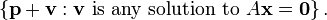 \left\{ \textbf{p}+\textbf{v} : \textbf{v}\text{ is any solution to }A\textbf{x}=\textbf{0} \right\}.