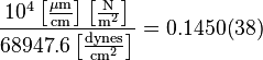 {\frac {10^{4}\left[\mathrm {\frac {\mu m}{cm}} \right]\left[\mathrm {\frac {N}{m^{2}}} \right]}{68947.6\left[\mathrm {\frac {dynes}{cm^{2}}} \right]}}=0.1450(38)