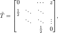 \tilde{T} = 
\begin{bmatrix}
0              & \;           & \cdots            & z          \\
\frac{1}{2}    & \ddots       & \ddots            & \;           \\
\;             & \ddots       & \ddots            & \vdots       \\
\;             & \;           & \frac{1}{2}      & 0      
\end{bmatrix},
