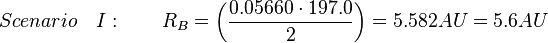 Scenario \quad I: \qquad R_B = {\left ( {\frac {{0.05660} \cdot 197.0}{2}} \right )} = 5.582 AU = 5.6 AU