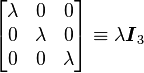 
  \begin{bmatrix}
    \lambda &       0 & 0       \\
          0 & \lambda & 0       \\
          0 &       0 & \lambda
  \end{bmatrix} \equiv \lambda \boldsymbol{I}_3
