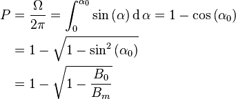 
\begin{align}
P &= \frac{\Omega}{2\pi} = \int_{0}^{\alpha_0} \sin\left(\alpha\right) \operatorname{d}\alpha = 1 - \cos\left(\alpha_0\right) \\
  &= 1 - \sqrt{1 - \sin^2\left(\alpha_0\right)} \\
  &= 1 - \sqrt{1 - \frac{B_0}{B_m}}
\end{align}
