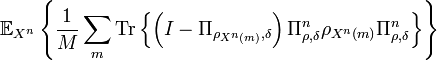 
 \mathbb{E}_{X^{n}}\left\{  \frac{1}{M}\sum_{m}\text{Tr}\left\{  \left(
I-\Pi_{\rho_{X^{n}\left(  m\right)  },\delta}\right)  \Pi_{\rho,\delta}
^{n}\rho_{X^{n}\left(  m\right)  }\Pi_{\rho,\delta}^{n}\right\}  \right\}  