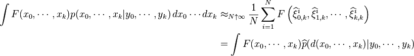 \begin{align}
\int F(x_0, \cdots,x_k) p(x_0,\cdots, x_k|y_0,\cdots,y_k) \, dx_0 \cdots dx_k &\approx_{N\uparrow\infty} \frac{1}{N} \sum_{i=1}^NF\left( \widehat{\xi}_{0,k}^{i}, \widehat{\xi}_{1,k}^{i}, \cdots, \widehat{\xi}_{k,k}^{i}\right) \\
& =\int F(x_0, \cdots, x_k)\widehat{p}(d(x_0, \cdots,x_k)|y_0,\cdots,y_k)
\end{align}