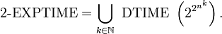  \mbox{2-EXPTIME} = \bigcup_{k \in \mathbb{N} } \mbox{ DTIME } \left( 2^{ 2^{n^k} } \right) . 