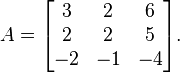 A = \begin{bmatrix} 3 & 2 & 6 \\ 2 & 2 & 5 \\ -2 & -1 & -4 \end{bmatrix}.