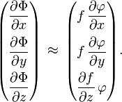 
  \begin{pmatrix}
    \displaystyle \frac{\partial\Phi}{\partial{x}} \\[2ex]
    \displaystyle \frac{\partial\Phi}{\partial{y}} \\[2ex]
    \displaystyle \frac{\partial\Phi}{\partial{z}}
  \end{pmatrix}\,
  \approx\,
  \begin{pmatrix}
    \displaystyle f\, \frac{\partial\varphi}{\partial{x}} \\[2ex]
    \displaystyle f\, \frac{\partial\varphi}{\partial{y}} \\[2ex]
    \displaystyle \frac{\partial{f}}{\partial{z}}\, \varphi
  \end{pmatrix}.
